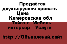 Продаётся двухъярусная кровать  › Цена ­ 12 000 - Кемеровская обл., Тайга г. Мебель, интерьер » Услуги   